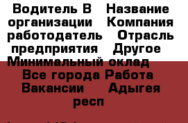 Водитель В › Название организации ­ Компания-работодатель › Отрасль предприятия ­ Другое › Минимальный оклад ­ 1 - Все города Работа » Вакансии   . Адыгея респ.